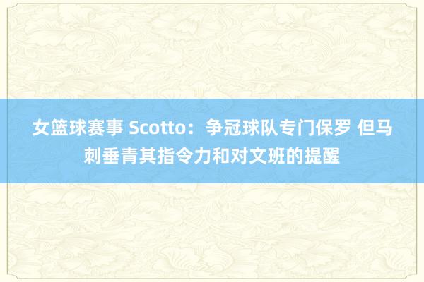 女篮球赛事 Scotto：争冠球队专门保罗 但马刺垂青其指令力和对文班的提醒