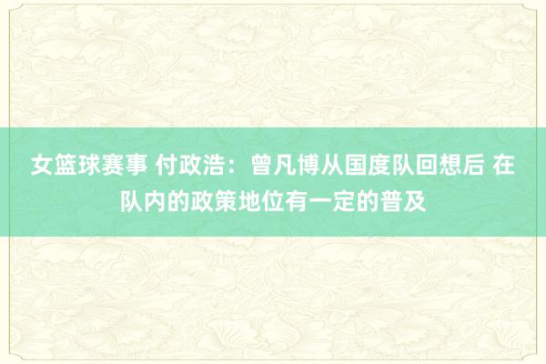 女篮球赛事 付政浩：曾凡博从国度队回想后 在队内的政策地位有一定的普及