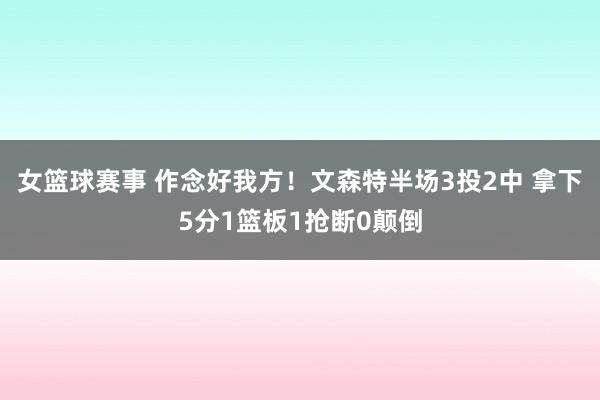 女篮球赛事 作念好我方！文森特半场3投2中 拿下5分1篮板1抢断0颠倒