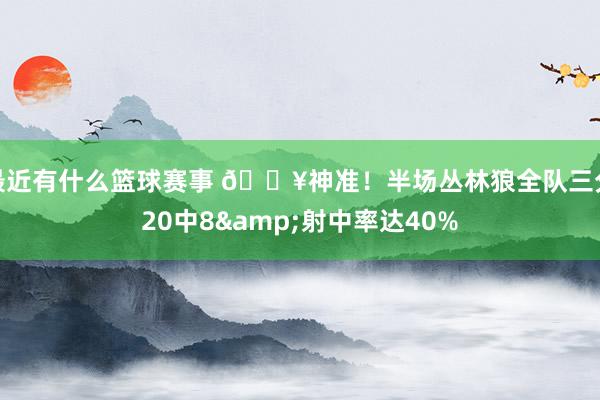 最近有什么篮球赛事 🔥神准！半场丛林狼全队三分20中8&射中率达40%