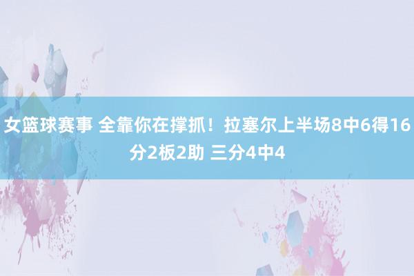 女篮球赛事 全靠你在撑抓！拉塞尔上半场8中6得16分2板2助 三分4中4