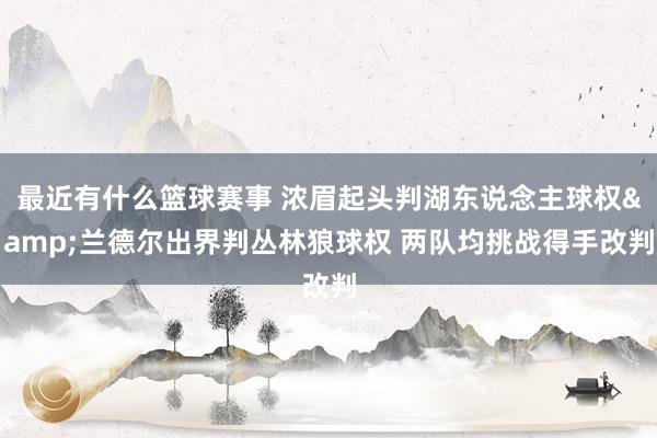 最近有什么篮球赛事 浓眉起头判湖东说念主球权&兰德尔出界判丛林狼球权 两队均挑战得手改判