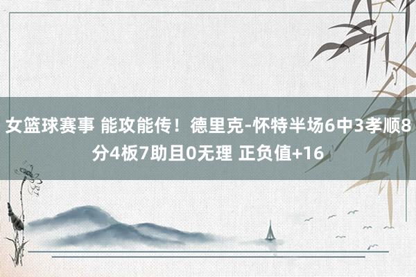 女篮球赛事 能攻能传！德里克-怀特半场6中3孝顺8分4板7助且0无理 正负值+16