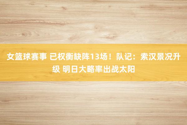 女篮球赛事 已权衡缺阵13场！队记：索汉景况升级 明日大略率出战太阳