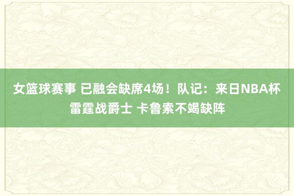 女篮球赛事 已融会缺席4场！队记：来日NBA杯雷霆战爵士 卡鲁索不竭缺阵