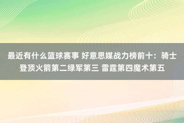 最近有什么篮球赛事 好意思媒战力榜前十：骑士登顶火箭第二绿军第三 雷霆第四魔术第五