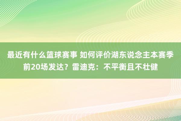 最近有什么篮球赛事 如何评价湖东说念主本赛季前20场发达？雷迪克：不平衡且不壮健