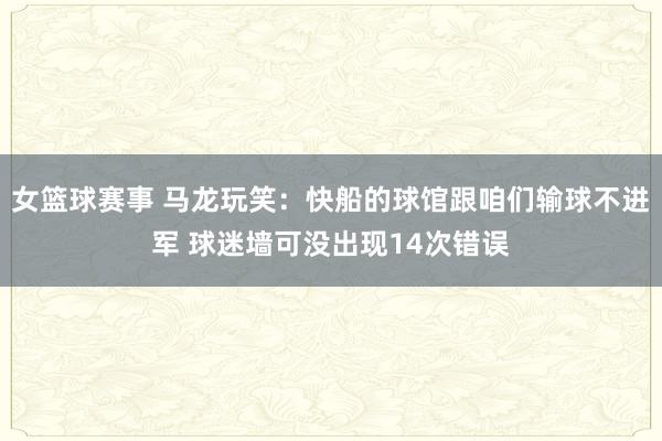 女篮球赛事 马龙玩笑：快船的球馆跟咱们输球不进军 球迷墙可没出现14次错误