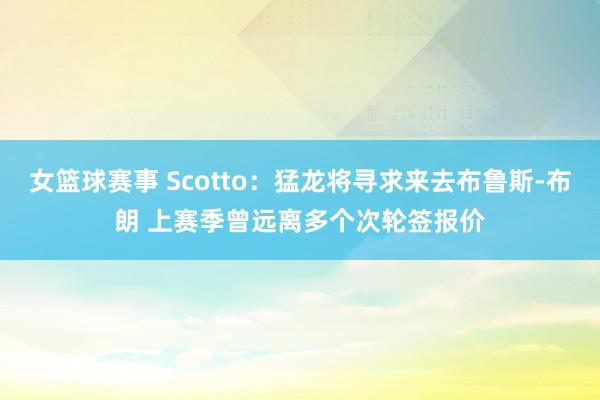 女篮球赛事 Scotto：猛龙将寻求来去布鲁斯-布朗 上赛季曾远离多个次轮签报价