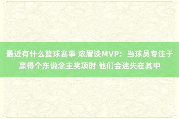 最近有什么篮球赛事 浓眉谈MVP：当球员专注于赢得个东说念主奖项时 他们会迷失在其中