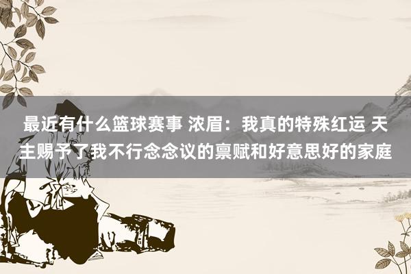 最近有什么篮球赛事 浓眉：我真的特殊红运 天主赐予了我不行念念议的禀赋和好意思好的家庭