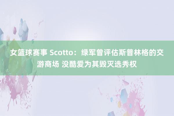 女篮球赛事 Scotto：绿军曾评估斯普林格的交游商场 没酷爱为其毁灭选秀权