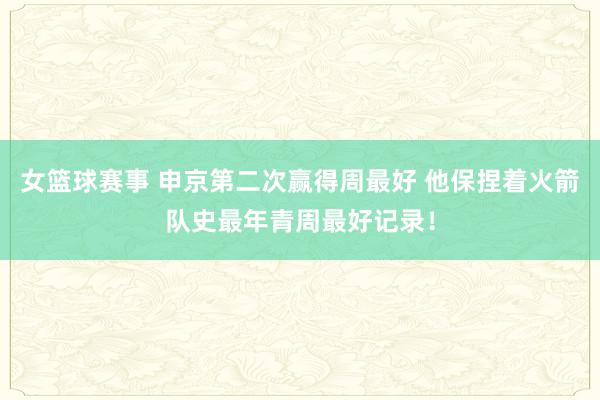 女篮球赛事 申京第二次赢得周最好 他保捏着火箭队史最年青周最好记录！